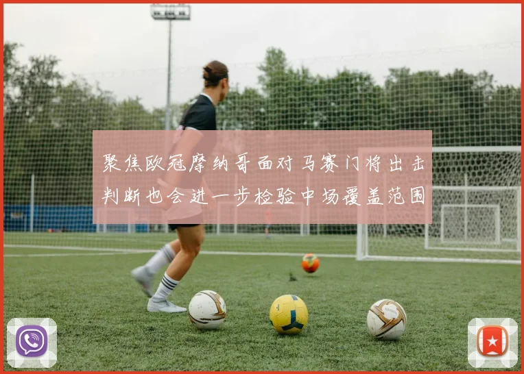 聚焦欧冠摩纳哥面对马赛门将出击判断也会进一步检验中场覆盖范围
