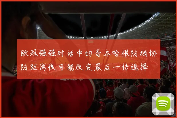 欧冠强强对话中的哥本哈根防线协防距离很可能改变最后一传选择