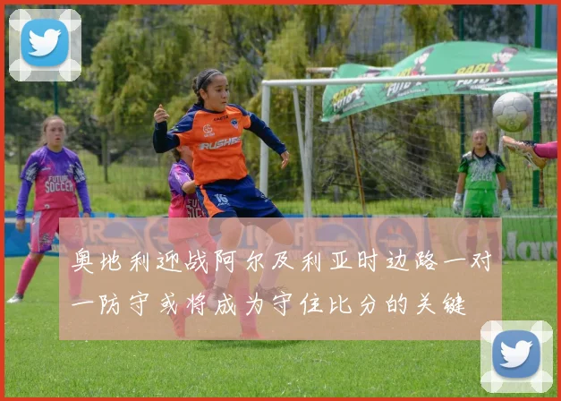 奥地利迎战阿尔及利亚时边路一对一防守或将成为守住比分的关键