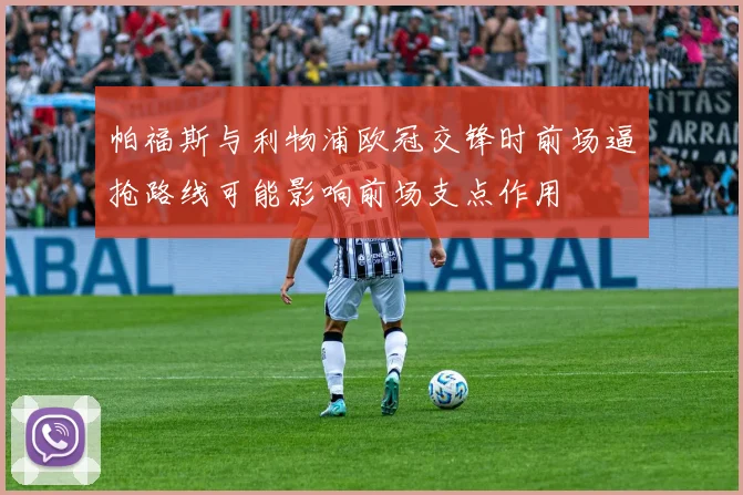 帕福斯与利物浦欧冠交锋时前场逼抢路线可能影响前场支点作用