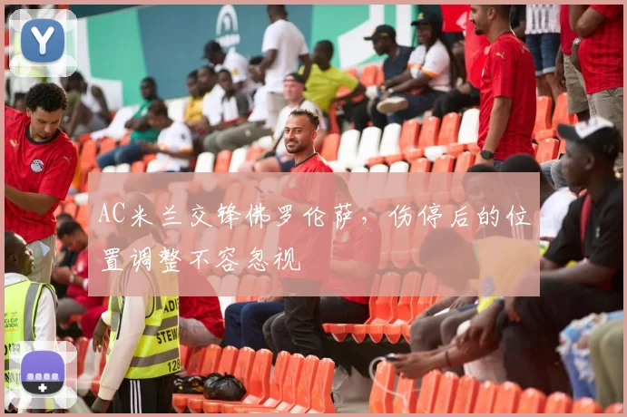 AC米兰交锋佛罗伦萨，伤停后的位置调整不容忽视