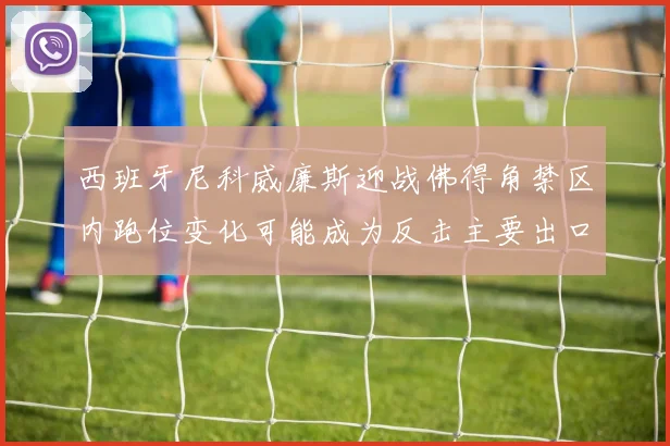 西班牙尼科威廉斯迎战佛得角禁区内跑位变化可能成为反击主要出口
