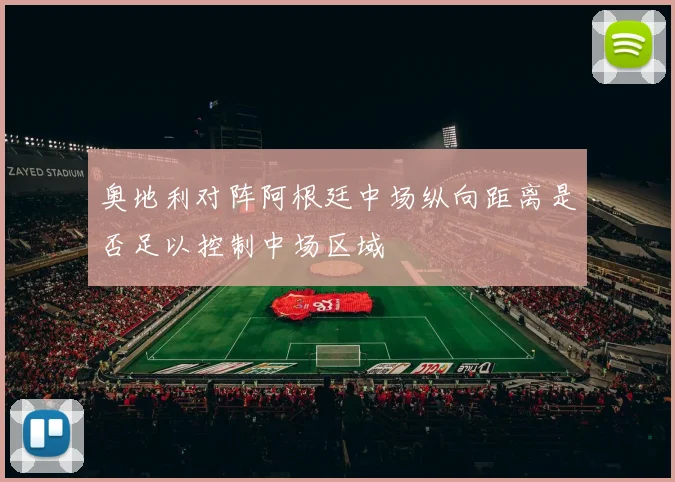 奥地利对阵阿根廷中场纵向距离是否足以控制中场区域