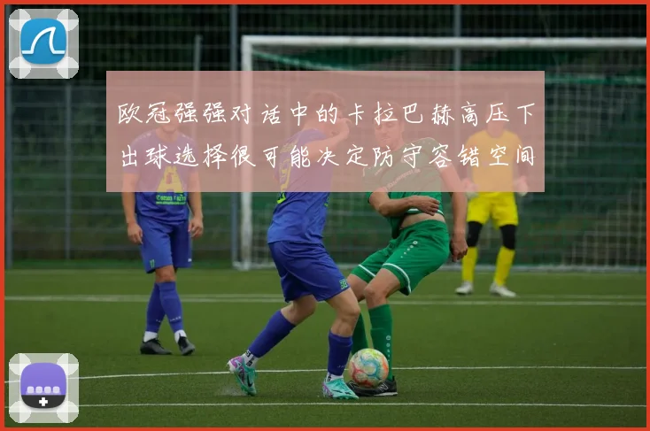 欧冠强强对话中的卡拉巴赫高压下出球选择很可能决定防守容错空间